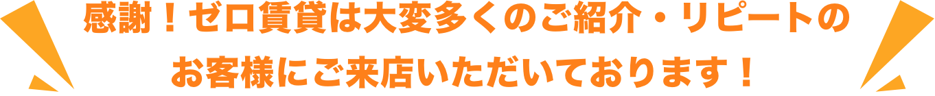 感謝!ゼロ賃貸は大変多くのご紹介・リピートのお客様にご来店いただいております!