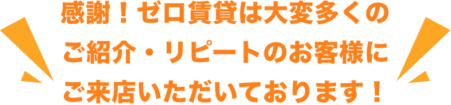 感謝!ゼロ賃貸は大変多くのご紹介・リピートのお客様にご来店いただいております!