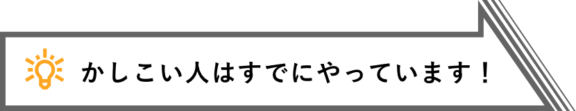 かしこい人はすでにやっています!
